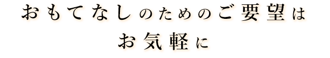 てなしのためのご要望はお気軽に